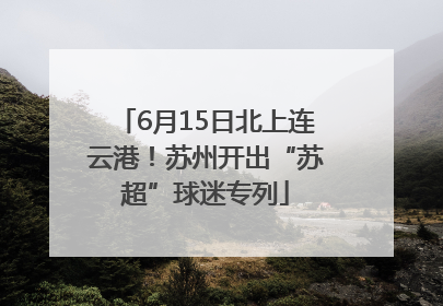 6月15日北上连云港！苏州开出“苏超”球迷专列