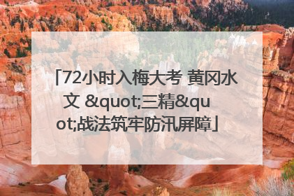 72小时入梅大考 黄冈水文 "三精"战法筑牢防汛屏障