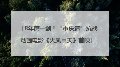 8年磨一剑！“重庆造”抗战动画电影《火凤重天》首映