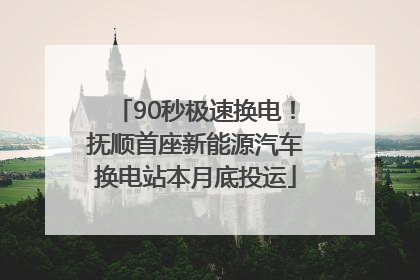 90秒极速换电！抚顺首座新能源汽车换电站本月底投运