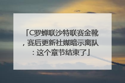 C罗蝉联沙特联赛金靴，赛后更新社媒暗示离队：这个章节结束了
