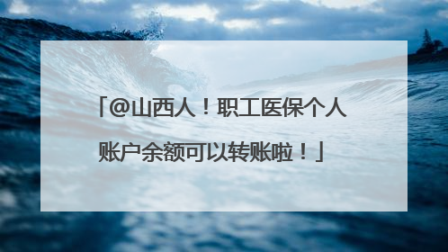 @山西人！职工医保个人账户余额可以转账啦！