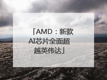 AMD：新款AI芯片全面超越英伟达