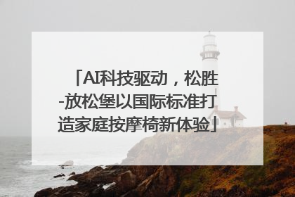 AI科技驱动，松胜-放松堡以国际标准打造家庭按摩椅新体验