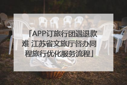 APP订旅行团遇退款难 江苏省文旅厅督办同程旅行优化服务流程