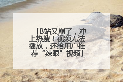 B站又崩了，冲上热搜！视频无法播放，还给用户推荐“辣眼”视频