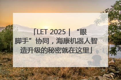 LET 2025｜“眼脚手”协同，海康机器人智造升级的秘密就在这里