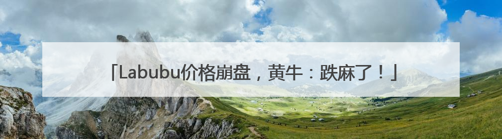 Labubu价格崩盘，黄牛：跌麻了！