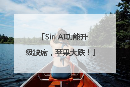 Siri AI功能升级缺席，苹果大跌！